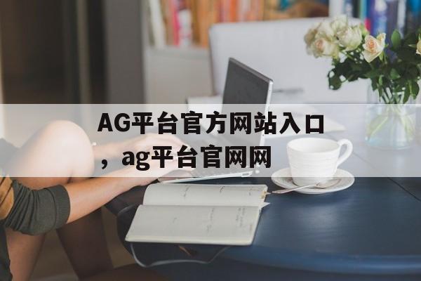 AG平台官方网站入口，ag平台官网网