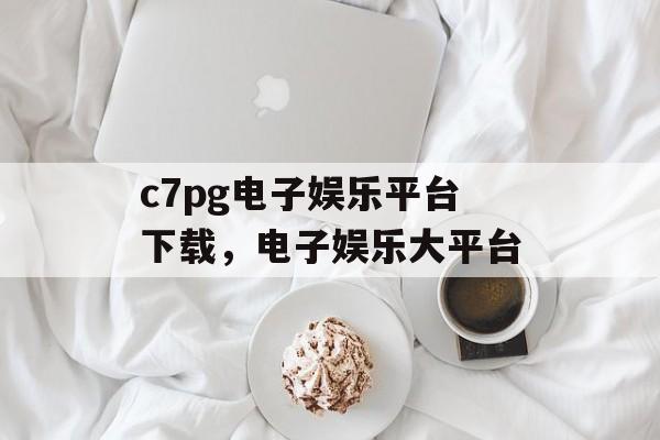 c7pg电子娱乐平台下载，电子娱乐大平台