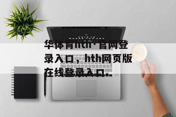 华体育hth·官网登录入口，hth网页版在线登录入口