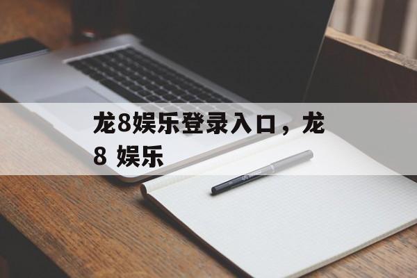 龙8娱乐登录入口，龙8 娱乐