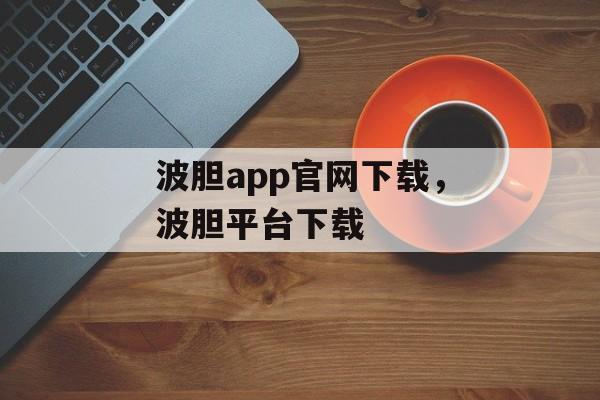 波胆app官网下载，波胆平台下载