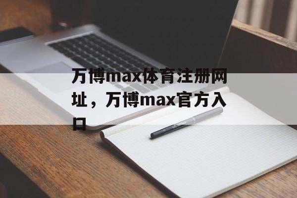 万博max体育注册网址，万博max官方入口