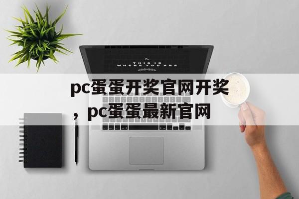 pc蛋蛋开奖官网开奖，pc蛋蛋最新官网