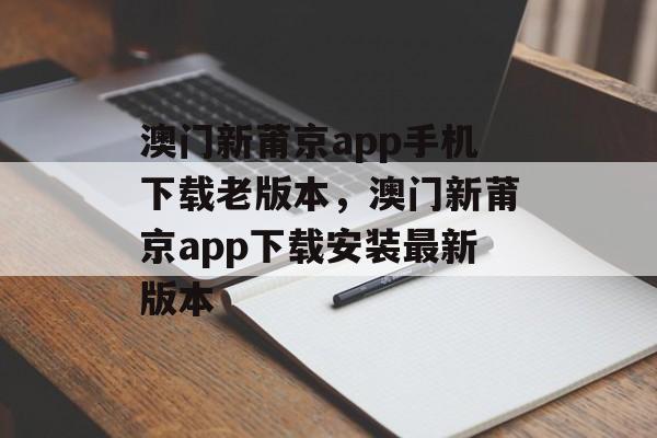 澳门新莆京app手机下载老版本，澳门新莆京app下载安装最新版本