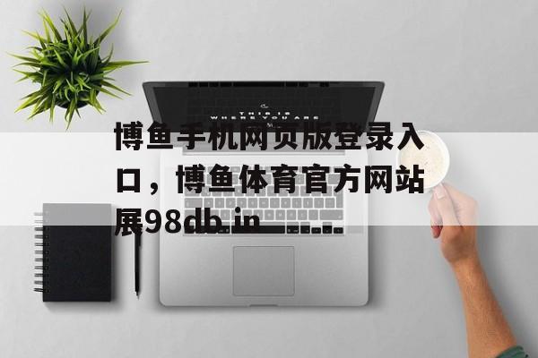 博鱼手机网页版登录入口，博鱼体育官方网站展98db in