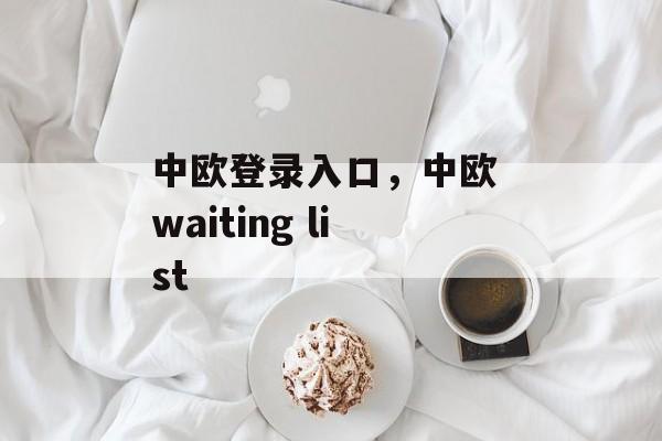 中欧登录入口，中欧 waiting list